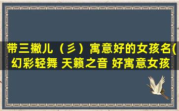 带三撇儿（彡）寓意好的女孩名(幻彩轻舞 天籁之音 好寓意女孩名推荐)